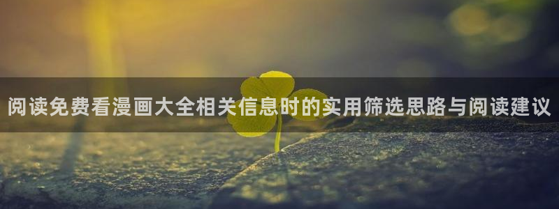 漫画资源网站:阅读免费看漫画大全相关信息时的实用筛选思路与阅读建议