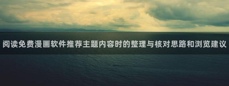 免费漫画网站推荐:阅读免费漫画软件推荐主题内容时的整理与核对思路和浏览建议