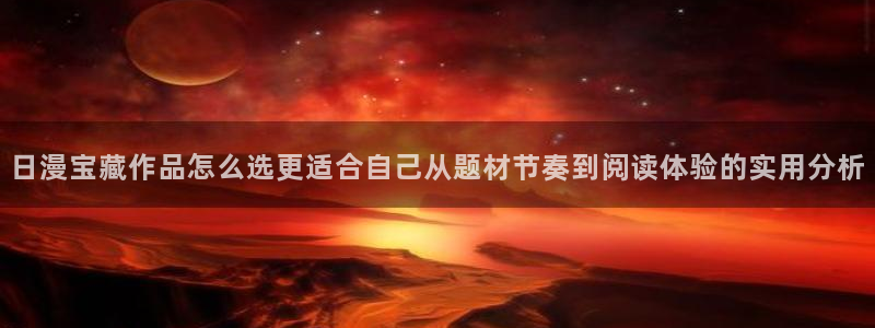 漫画排行榜:日漫宝藏作品怎么选更适合自己从题材节奏到阅读体验的实用分析